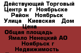 Действующий Торговый Центр в г. Ноябрьске  › Район ­ Ноябрьск › Улица ­ Киевская › Дом ­ 3 › Цена ­ 25 000 000 › Общая площадь ­ 1 000 - Ямало-Ненецкий АО, Ноябрьск г. Недвижимость » Помещения продажа   